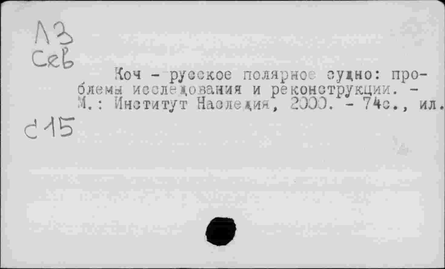 ﻿!\Ъ
Коч - русское полярное, судно: про блемы исследования и реконструкции. -4. : Институт Наследия, 2ЭЭЭ. - 74с., 45